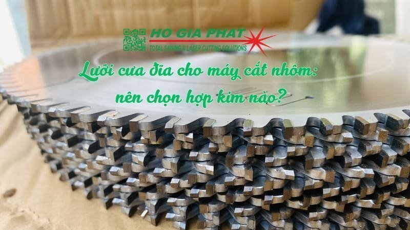 Lưỡi cưa đĩa cho máy cắt nhôm_ nên chọn hợp kim nào